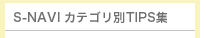 S-NAVI カテゴリ別TIPS集